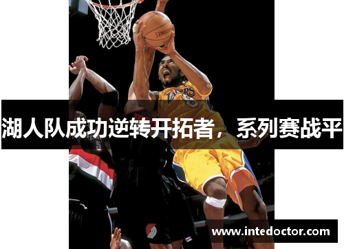 湖人队成功逆转开拓者，系列赛战平