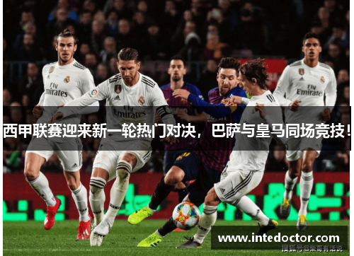 西甲联赛迎来新一轮热门对决，巴萨与皇马同场竞技！